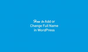 How to Add or Change Full Name in WordPress